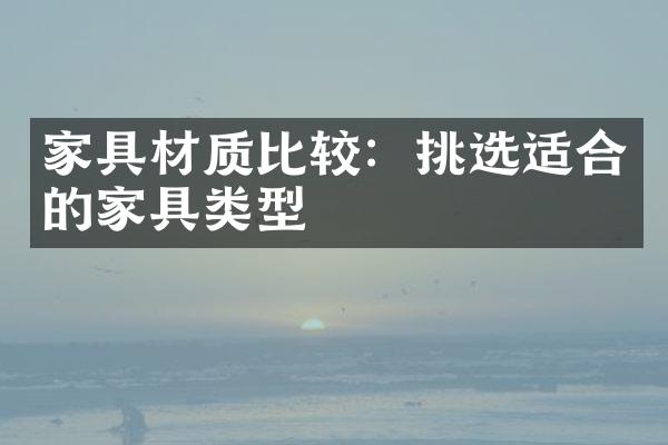 家具材质比较：挑选适合的家具类型