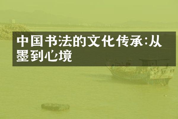 中国书法的文化传承:从笔墨到心境