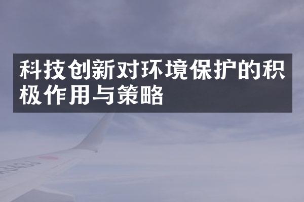 科技创新对环境保护的积极作用与策略