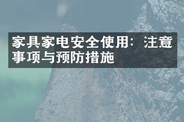 家具家电安全使用：注意事项与预防措施