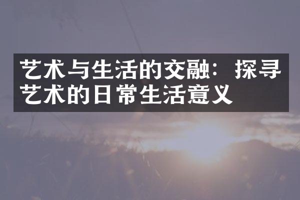 艺术与生活的交融：探寻艺术的日常生活意义