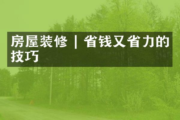 房屋装修 | 省钱又省力的技巧