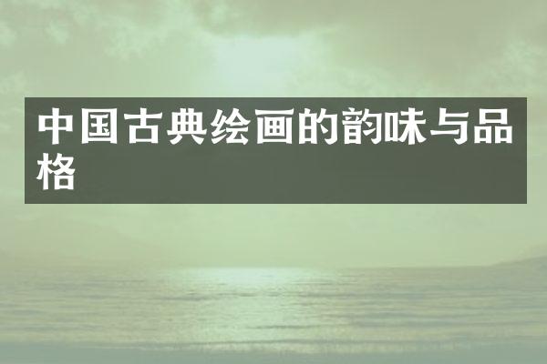 中国古典绘画的韵味与品格