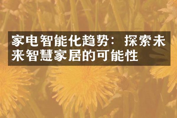 家电智能化趋势：探索未来智慧家居的可能性