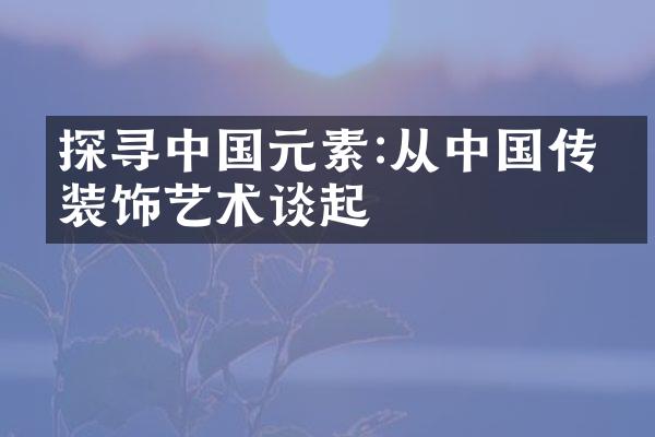 探寻中国元素:从中国传统装饰艺术谈起