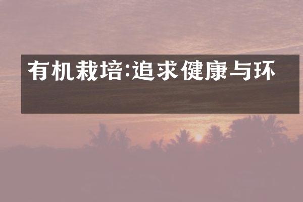 有机栽培:追求健康与环保