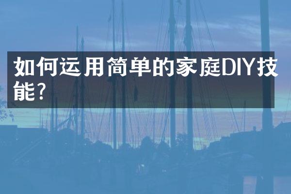 如何运用简单的家庭DIY技能?