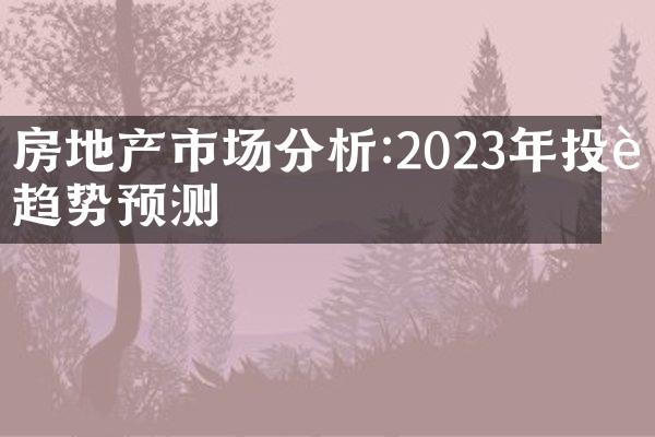 房地产市场分析:2023年投资趋势预测