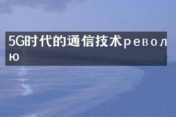 5G时代的通信技术револю