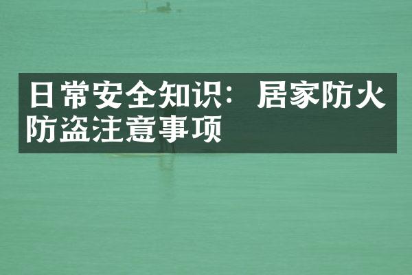 日常安全知识：居家防火防盗注意事项