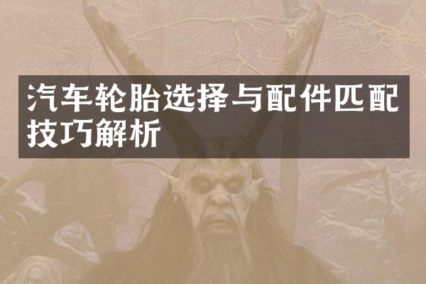 汽车轮胎选择与配件匹配技巧解析
