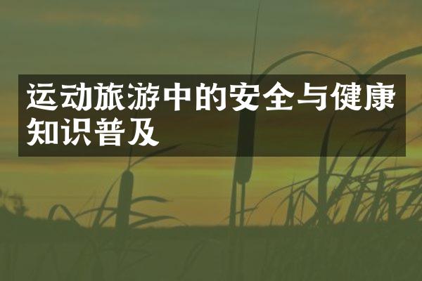 运动旅游中的安全与健康知识普及
