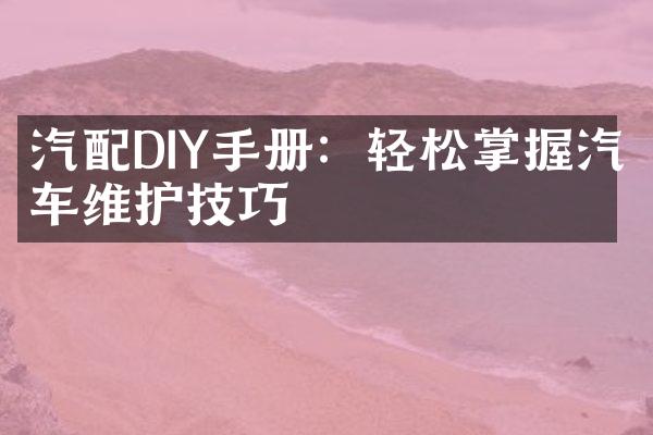 汽配DIY手册：轻松掌握汽车维护技巧