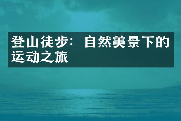 登山徒步：自然美景下的运动之旅
