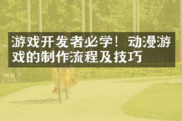 游戏开发者必学！动漫游戏的制作流程及技巧