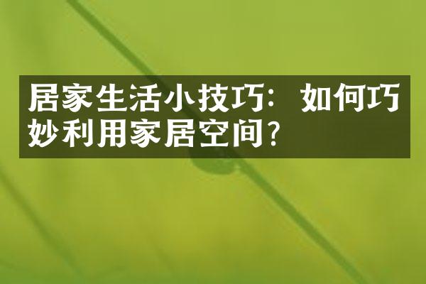 居家生活小技巧：如何巧妙利用家居空间？