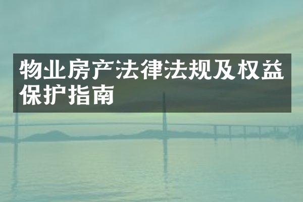 物业房产法律法规及权益保护指南
