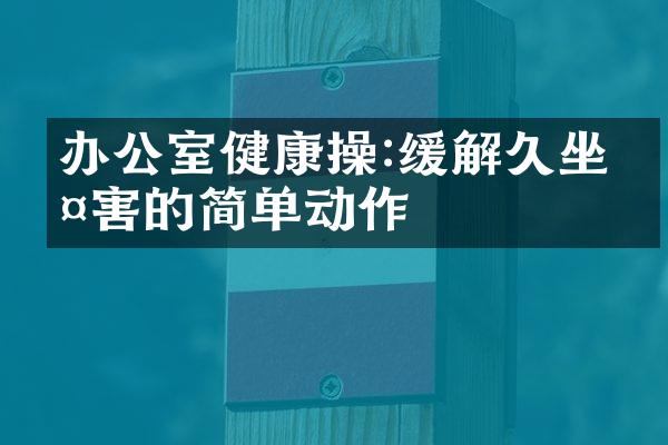 办公室健康操:缓解久坐伤害的简单动作