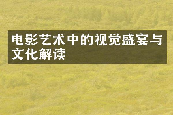 电影艺术中的视觉盛宴与文化解读