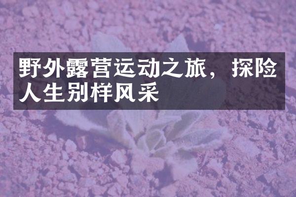 野外露营运动之旅，探险人生别样风采