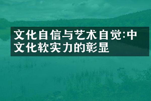 文化自信与艺术自觉:中国文化软实力的彰显
