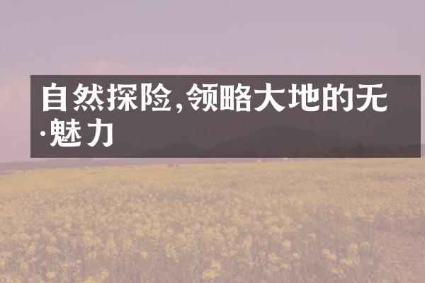 自然探险,领略大地的无穷魅力