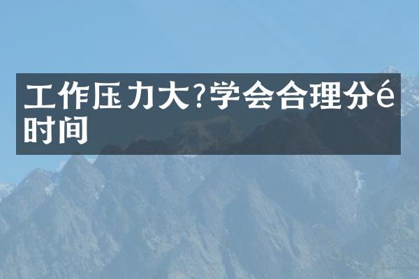 工作压力大?学会合理分配时间