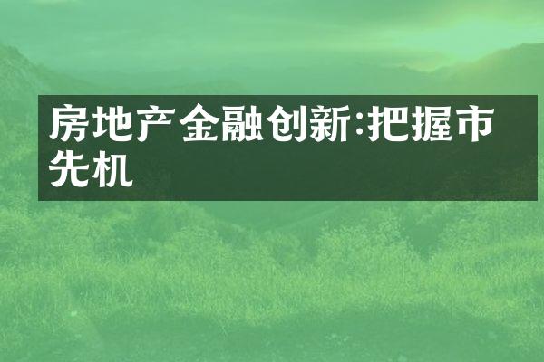 房地产金融创新:把握市场先机