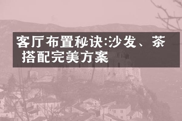 客厅布置秘诀:沙发、茶几搭配完美方案