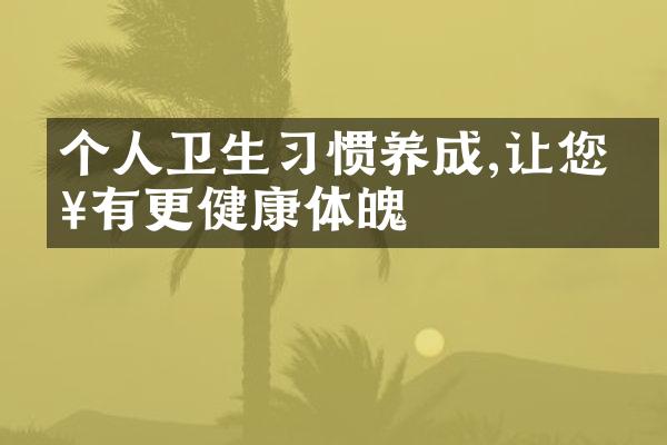 个人卫生习惯养成,让您拥有更健康体魄