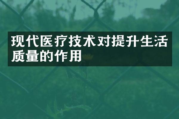 现代医疗技术对提升生活质量的作用