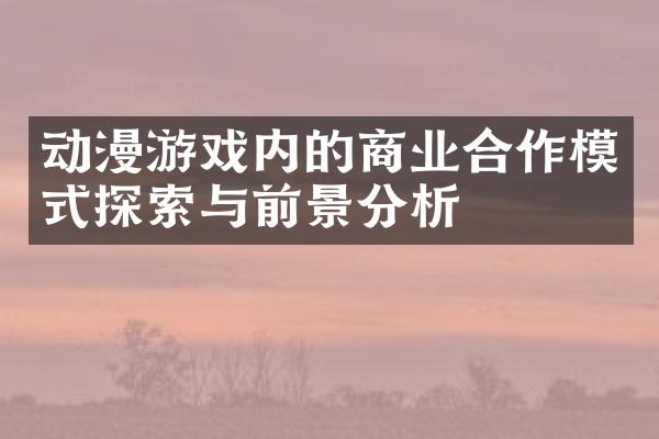 动漫游戏内的商业合作模式探索与前景分析