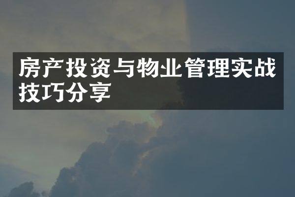 房产投资与物业管理实战技巧分享
