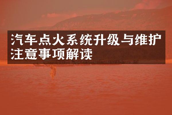 汽车点火系统升级与维护注意事项解读