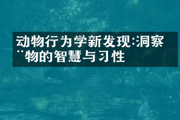 动物行为学新发现:洞察动物的智慧与习性