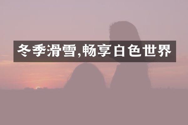 冬季滑雪,畅享白色世界