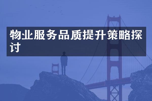 物业服务品质提升策略探讨