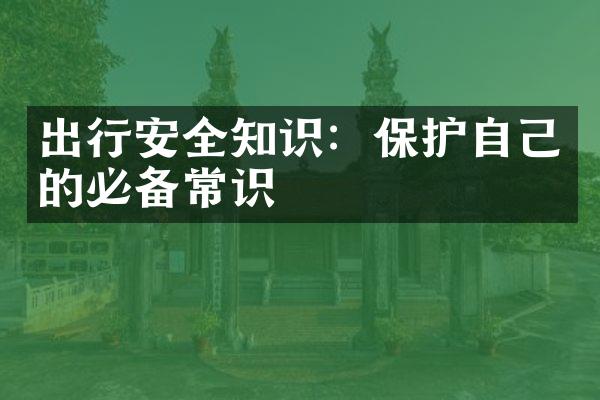 出行安全知识：保护自己的必备常识