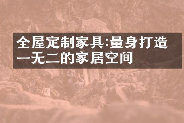全屋定制家具:量身打造独一无二的家居空间