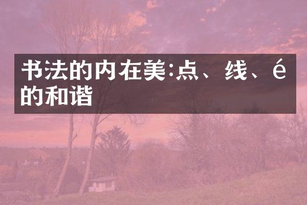 书法的内在美:点、线、面的和谐