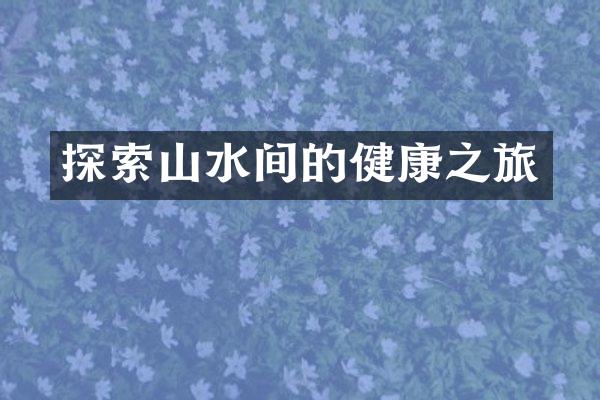 探索山水间的健康之旅