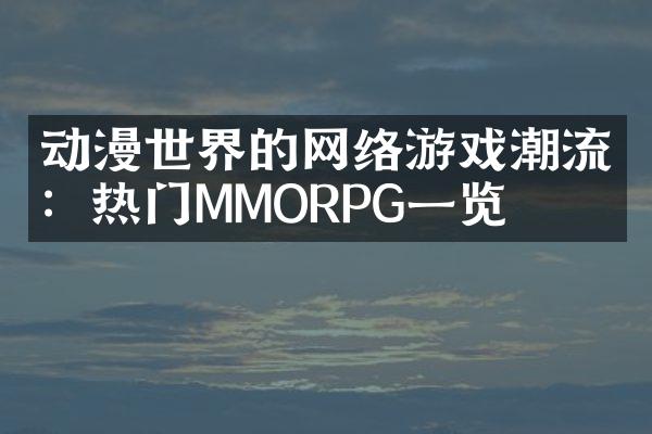 动漫世界的网络游戏潮流：热门MMORPG一览