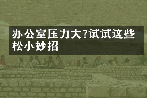 办公室压力大?试试这些放松小妙招