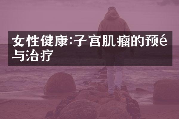 女性健康:子宫肌瘤的预防与治疗