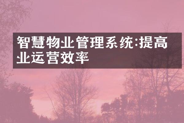 智慧物业管理系统:提高物业运营效率