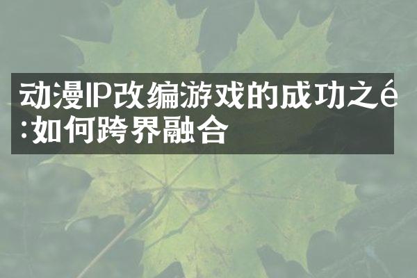 动漫IP改编游戏的成功之道:如何跨界融合