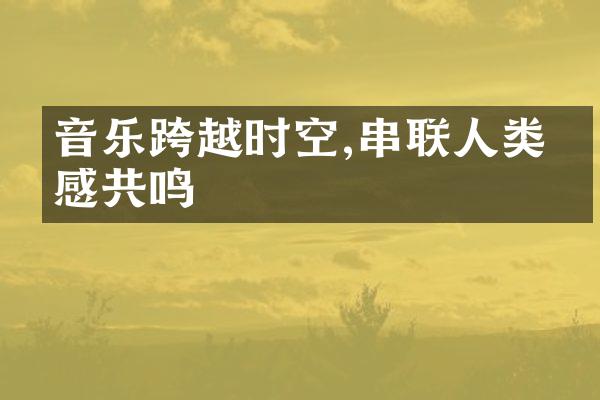 音乐跨越时空,串联人类情感共鸣