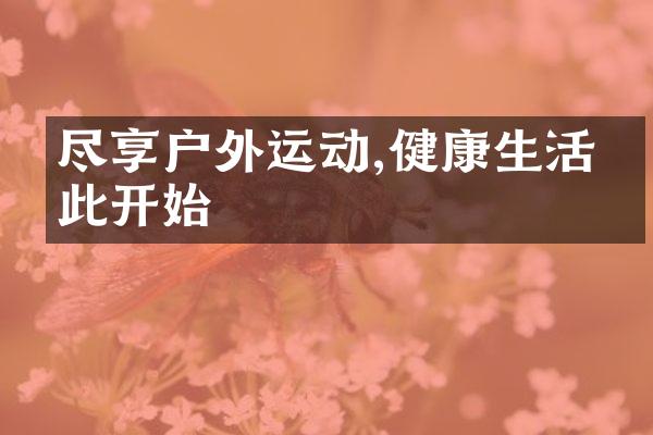 尽享户外运动,健康生活从此开始