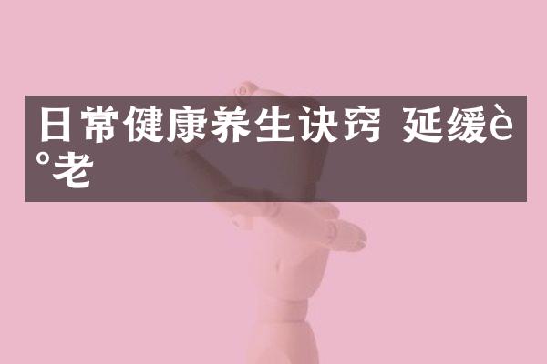 日常健康养生诀窍 延缓衰老