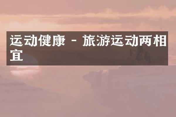 运动健康 - 旅游运动两相宜
